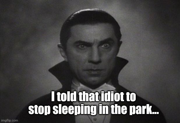 OG Vampire  | I told that idiot to stop sleeping in the park... | image tagged in og vampire | made w/ Imgflip meme maker