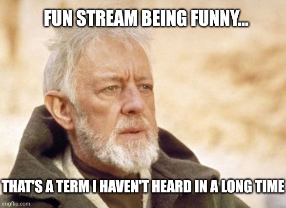 Obi Wan Kenobi Meme | FUN STREAM BEING FUNNY... THAT'S A TERM I HAVEN'T HEARD IN A LONG TIME | image tagged in memes,obi wan kenobi | made w/ Imgflip meme maker