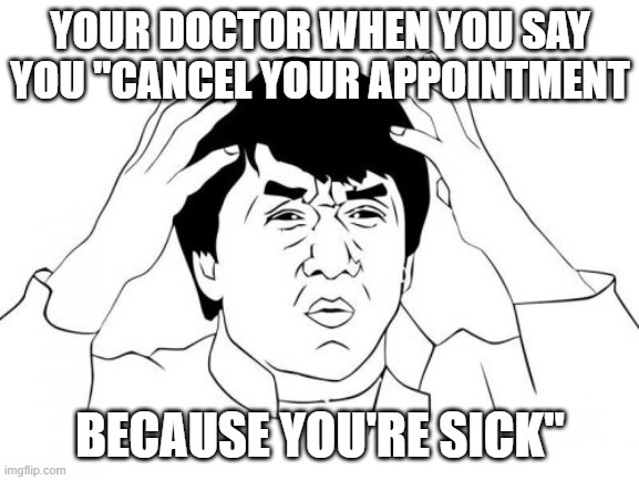 Jackie Chan WTF |  YOUR DOCTOR WHEN YOU SAY YOU "CANCEL YOUR APPOINTMENT; BECAUSE YOU'RE SICK" | image tagged in memes,jackie chan wtf | made w/ Imgflip meme maker