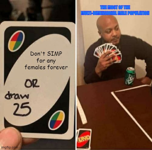 I know what one of the Seven Deadly Sins that Males commit the most, and that is, THE SIN OF LUST. | THE MOST OF THE MULTI-DIMENSIONAL MALE POPULATION; Don't SIMP for any females forever | image tagged in memes,uno draw 25 cards | made w/ Imgflip meme maker