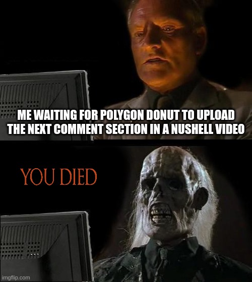 whatever goes down must bounce back up again. the cycle continues | ME WAITING FOR POLYGON DONUT TO UPLOAD THE NEXT COMMENT SECTION IN A NUSHELL VIDEO | image tagged in memes,i'll just wait here | made w/ Imgflip meme maker