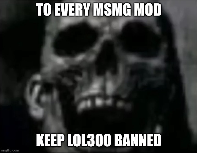 mr incredible skull | TO EVERY MSMG MOD; KEEP LOL300 BANNED | image tagged in mr incredible skull | made w/ Imgflip meme maker
