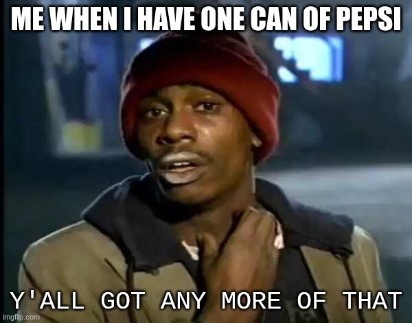 Y'all Got Any More Of That |  ME WHEN I HAVE ONE CAN OF PEPSI; Y'ALL GOT ANY MORE OF THAT | image tagged in memes,y'all got any more of that | made w/ Imgflip meme maker