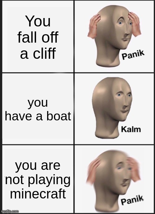 message to everybody in msmg: I can make actual memes | You fall off a cliff; you have a boat; you are not playing minecraft | image tagged in memes,panik kalm panik | made w/ Imgflip meme maker