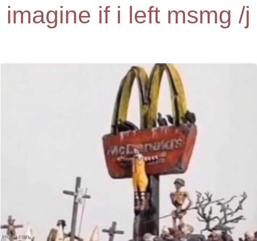 joke | imagine if i left msmg /j | image tagged in ronald mcdonald get crucified,memes,shitpost,msmg | made w/ Imgflip meme maker