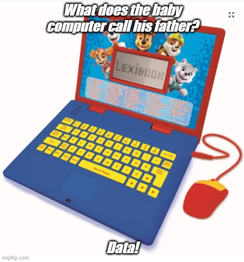 Dad Joke Of The Day! |  What does the baby computer call his father? Data! | image tagged in baby computer,father,data,dad joke meme | made w/ Imgflip meme maker