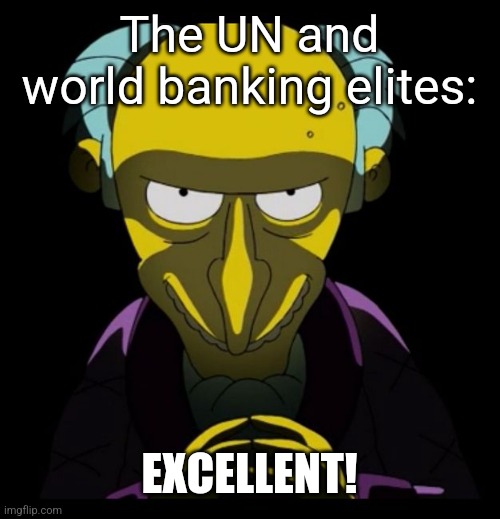 Charles Montgomery Burns | The UN and world banking elites: EXCELLENT! | image tagged in charles montgomery burns | made w/ Imgflip meme maker