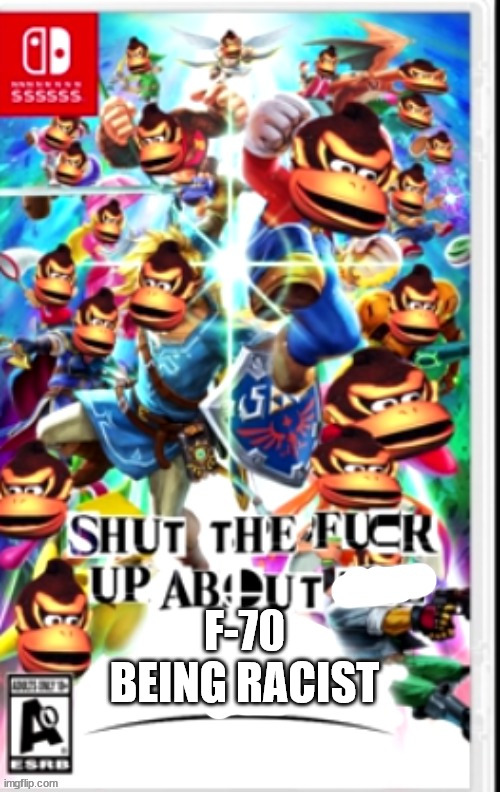 stfu about x | F-70 BEING RACIST | image tagged in stfu about x | made w/ Imgflip meme maker