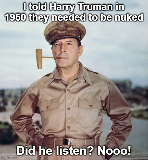 I told Harry Truman in 1950 they needed to be nuked Did he listen? Nooo! | made w/ Imgflip meme maker