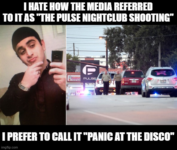 Rename | I HATE HOW THE MEDIA REFERRED TO IT AS "THE PULSE NIGHTCLUB SHOOTING"; I PREFER TO CALL IT "PANIC AT THE DISCO" | image tagged in dark humor | made w/ Imgflip meme maker