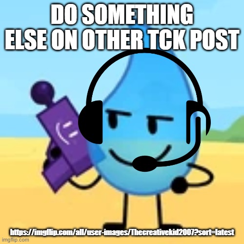 teardrop gaming | DO SOMETHING ELSE ON OTHER TCK POST; https://imgflip.com/all/user-images/Thecreativekid2007?sort=latest | image tagged in teardrop gaming | made w/ Imgflip meme maker