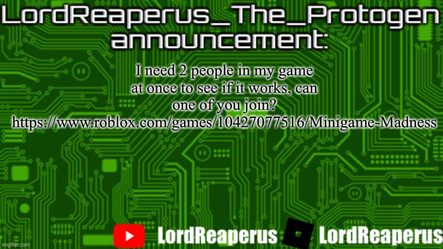LordReaperus_The_Protogen announcement template | I need 2 people in my game at once to see if it works, can one of you join?
https://www.roblox.com/games/10427077516/Minigame-Madness | image tagged in lordreaperus_the_protogen announcement template | made w/ Imgflip meme maker