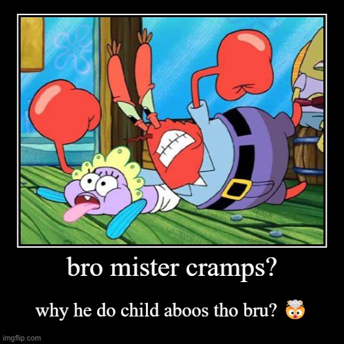 child abuse | image tagged in funny,demotivationals,mr krabs,child abuse,memes,you have been eternally cursed for reading the tags | made w/ Imgflip demotivational maker