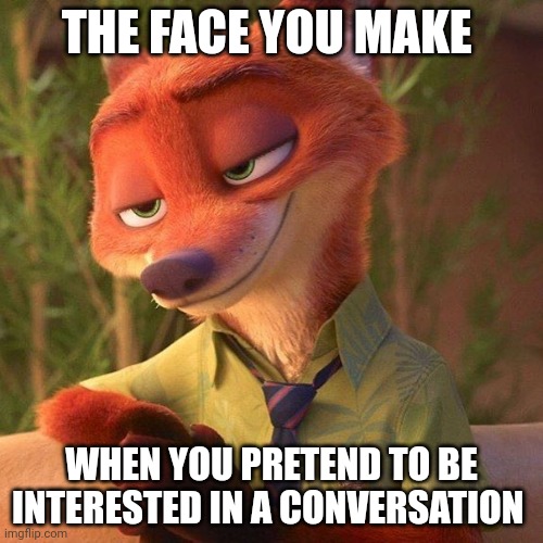 Nick Listens | THE FACE YOU MAKE; WHEN YOU PRETEND TO BE INTERESTED IN A CONVERSATION | image tagged in nick wilde interested,zootopia,nick wilde,the face you make when,funny,memes | made w/ Imgflip meme maker