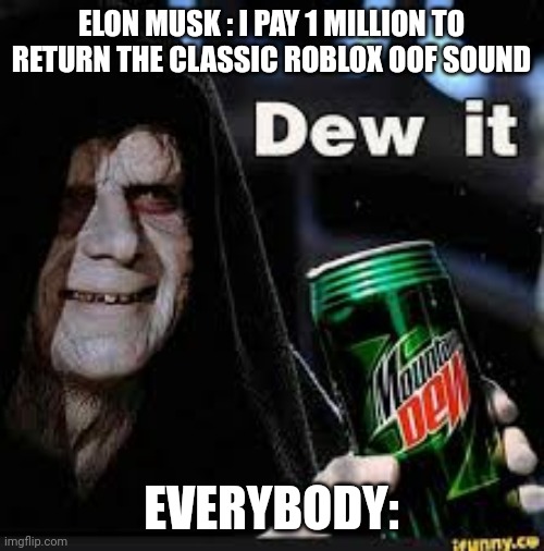 Dew It | ELON MUSK : I PAY 1 MILLION TO RETURN THE CLASSIC ROBLOX OOF SOUND; EVERYBODY: | image tagged in dew it | made w/ Imgflip meme maker