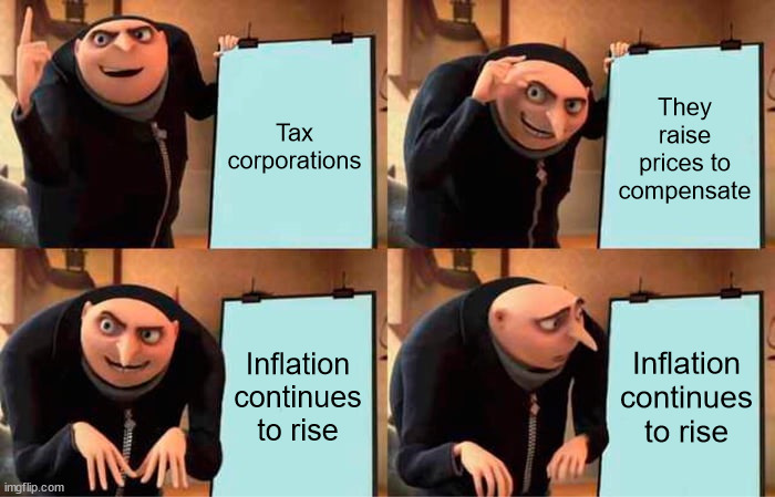 Gru's Plan Meme | Tax corporations; They raise prices to compensate; Inflation continues to rise; Inflation continues to rise | image tagged in memes,gru's plan | made w/ Imgflip meme maker