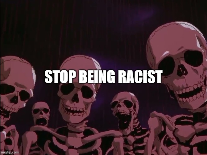 Skeletons Roasting Jellybean | STOP BEING RACIST | image tagged in skeletons roasting jellybean | made w/ Imgflip meme maker