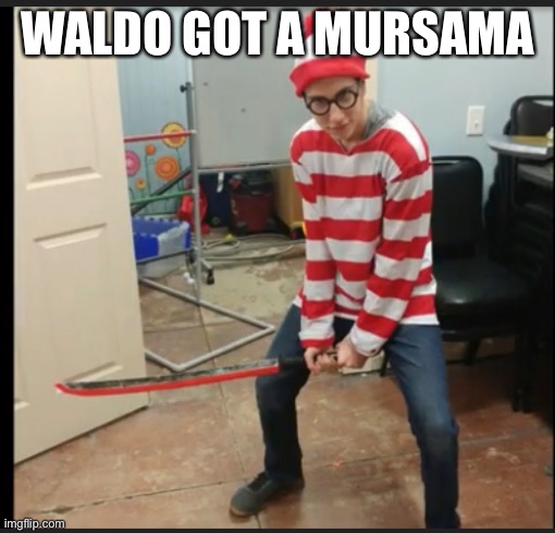 Oh god Waldo in calamity | WALDO GOT A MURSAMA | made w/ Imgflip meme maker