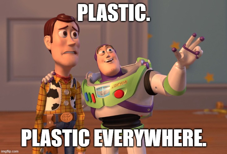 plastic | PLASTIC. PLASTIC EVERYWHERE. | image tagged in memes,x x everywhere | made w/ Imgflip meme maker