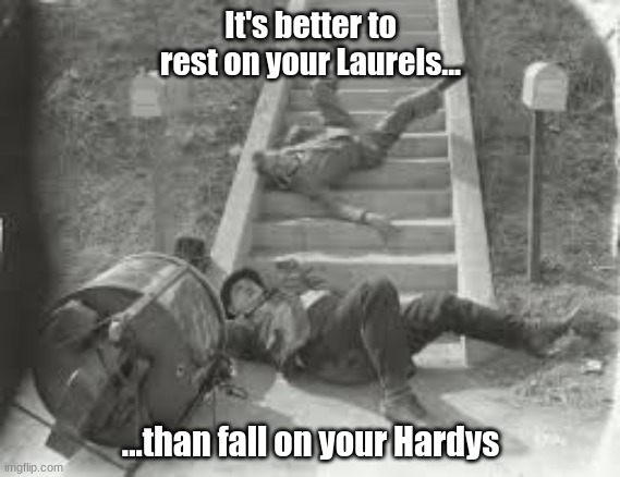 Don't Rest On Your Laurels! |  It's better to rest on your Laurels... ...than fall on your Hardys | image tagged in laurel and hardy,funny,reid moore,inspirational quote,viral meme | made w/ Imgflip meme maker