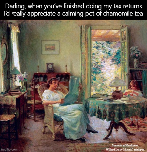 Lazy Days | Darling, when you’ve finished doing my tax returns
I’d really appreciate a calming pot of chamomile tea; Summer at Headlyme, Willard Leroy Metcalf: minkpen | image tagged in art memes,painting,mother and daughter,children,mothers,taxes | made w/ Imgflip meme maker