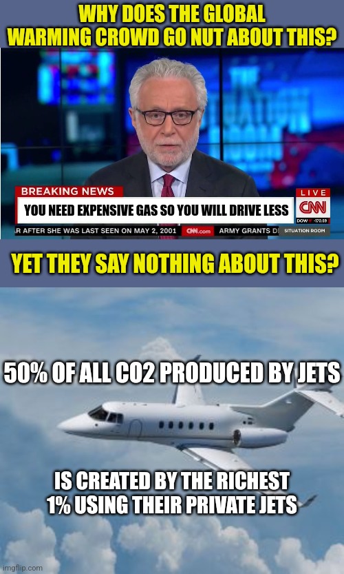 I got it! If we make jet fuel $1,000,000 a gallon, then those dirty rich folks will fly less. Tit for Tat I say... | WHY DOES THE GLOBAL WARMING CROWD GO NUT ABOUT THIS? YOU NEED EXPENSIVE GAS SO YOU WILL DRIVE LESS; YET THEY SAY NOTHING ABOUT THIS? 50% OF ALL CO2 PRODUCED BY JETS; IS CREATED BY THE RICHEST 1% USING THEIR PRIVATE JETS | image tagged in cnn wolf of fake news fanfiction,private jet life,fossil fuel,climate change,liberal hypocrisy | made w/ Imgflip meme maker