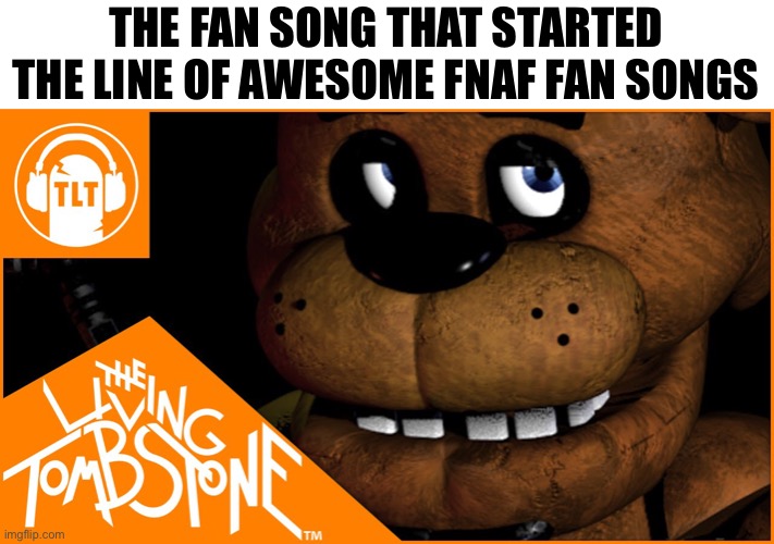 THE FAN SONG THAT STARTED THE LINE OF AWESOME FNAF FAN SONGS | image tagged in fnaf,the living tombstone,2014,nostalgia | made w/ Imgflip meme maker