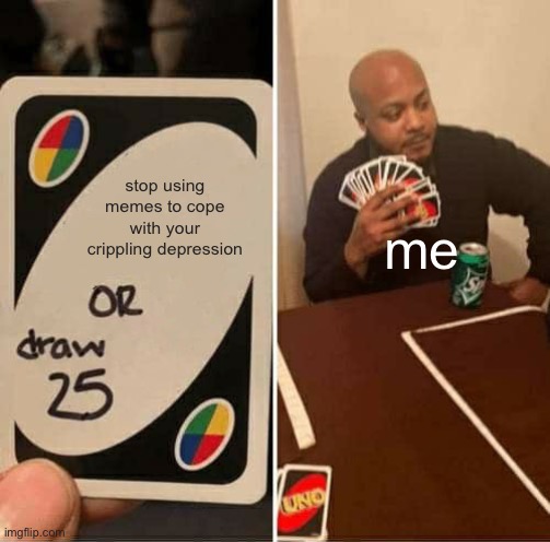 dude it’s my only coping strategy calm down lmao | stop using memes to cope with your crippling depression; me | image tagged in memes,uno draw 25 cards | made w/ Imgflip meme maker