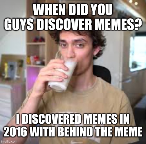 Dani | WHEN DID YOU GUYS DISCOVER MEMES? I DISCOVERED MEMES IN 2016 WITH BEHIND THE MEME | image tagged in dani | made w/ Imgflip meme maker