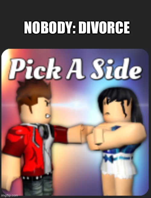 Facts |  NOBODY: DIVORCE | image tagged in parents,memes,divorce,roblox | made w/ Imgflip meme maker