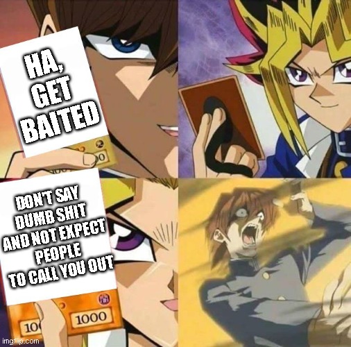 Yugioh card draw | HA, GET BAITED; DON'T SAY DUMB SHIT AND NOT EXPECT PEOPLE TO CALL YOU OUT | image tagged in yugioh card draw | made w/ Imgflip meme maker