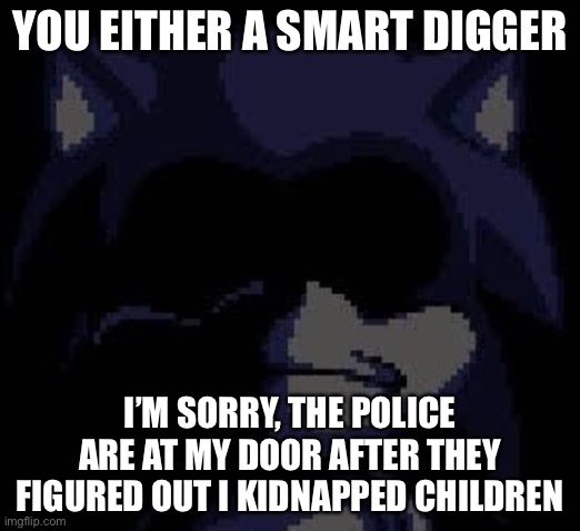 Lord X | YOU EITHER A SMART DIGGER; I’M SORRY, THE POLICE ARE AT MY DOOR AFTER THEY FIGURED OUT I KIDNAPPED CHILDREN | image tagged in lord x | made w/ Imgflip meme maker