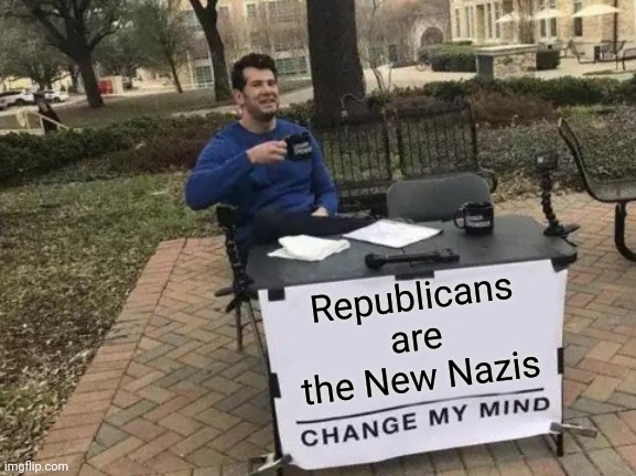 Forty Is The New Thirty And ... | Republicans are the New Nazis | image tagged in memes,change my mind,nazis,republicans,trumpublican terrorists,lock them up | made w/ Imgflip meme maker