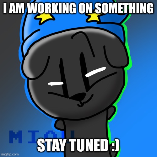 Ooo announcement | I AM WORKING ON SOMETHING; STAY TUNED :) | made w/ Imgflip meme maker