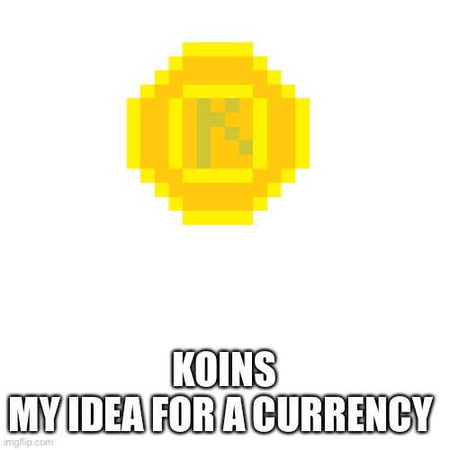 KOINS
MY IDEA FOR A CURRENCY | made w/ Imgflip meme maker