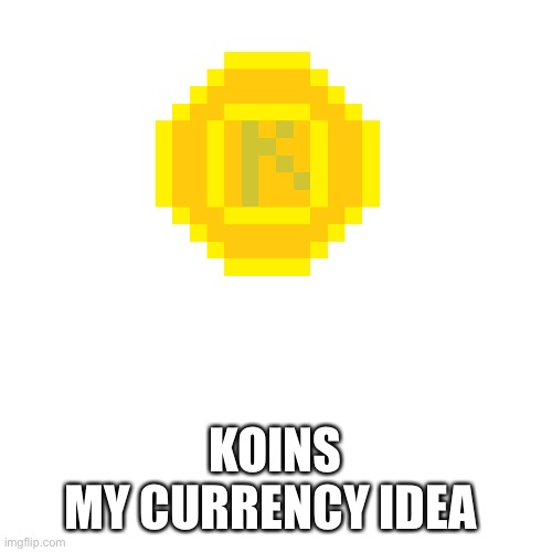 Yeah | KOINS
MY CURRENCY IDEA | made w/ Imgflip meme maker
