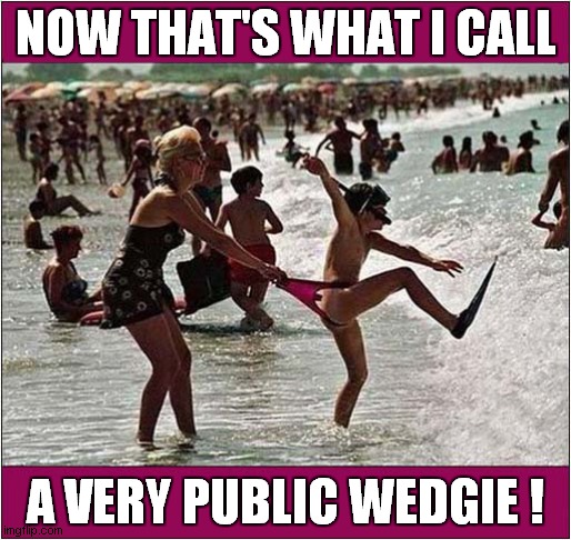 An Embarrassing Mother At The Seaside ! | NOW THAT'S WHAT I CALL; A VERY PUBLIC WEDGIE ! | image tagged in embarrassing,mother,seaside,wedgie,front page | made w/ Imgflip meme maker