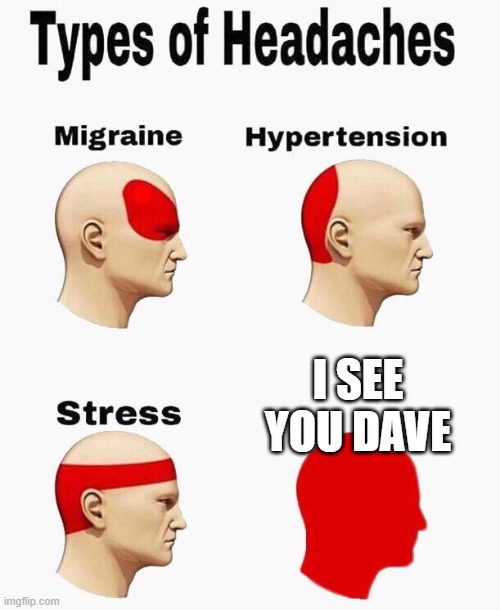 Headaches | I SEE YOU DAVE | image tagged in headaches | made w/ Imgflip meme maker