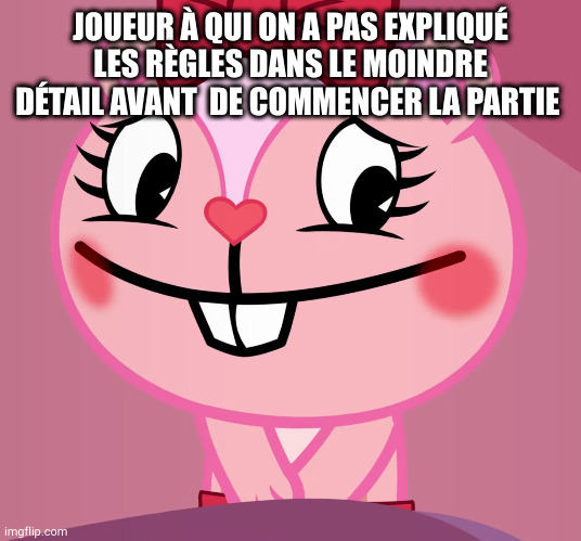 Blushed Giggles (HTF) | JOUEUR À QUI ON A PAS EXPLIQUÉ LES RÈGLES DANS LE MOINDRE DÉTAIL AVANT  DE COMMENCER LA PARTIE | image tagged in blushed giggles htf | made w/ Imgflip meme maker