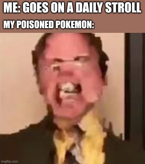 "Your pokemon fainted" | ME: GOES ON A DAILY STROLL; MY POISONED POKEMON: | image tagged in dwight screaming,pokemon | made w/ Imgflip meme maker