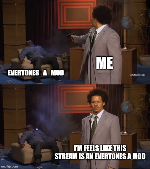 true true | ME; EVERYONES_A_MOD; I'M FEELS LIKE THIS STREAM IS AN EVERYONES A MOD | image tagged in memes,who killed hannibal | made w/ Imgflip meme maker