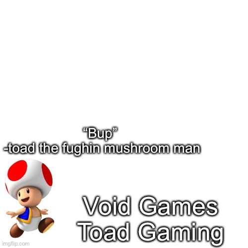 Blank Transparent Square | “Bup” 
-toad the fughin mushroom man; Void Games
Toad Gaming | image tagged in memes,blank transparent square | made w/ Imgflip meme maker