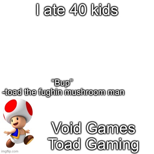 Declan’s toad temp | I ate 40 kids | image tagged in declan s toad temp | made w/ Imgflip meme maker