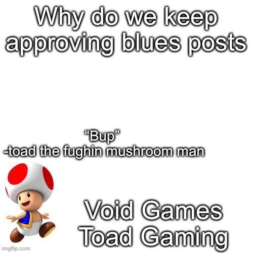 Declan’s toad temp | Why do we keep approving blues posts | image tagged in declan s toad temp | made w/ Imgflip meme maker