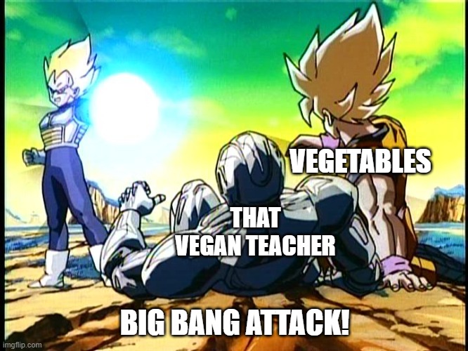 vegeta big bang attack | VEGETABLES THAT VEGAN TEACHER BIG BANG ATTACK! | image tagged in vegeta big bang attack | made w/ Imgflip meme maker
