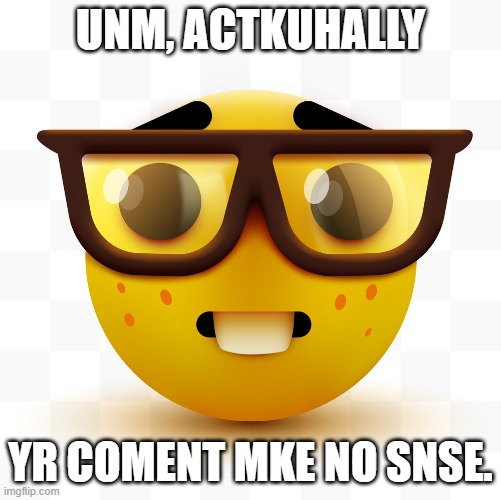 Nerd emoji | UNM, ACTKUHALLY YR COMENT MKE NO SNSE. | image tagged in nerd emoji | made w/ Imgflip meme maker