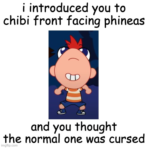 Image Title | i introduced you to chibi front facing phineas; and you thought the normal one was cursed | image tagged in memes,blank transparent square | made w/ Imgflip meme maker