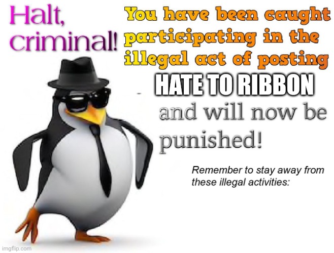 halt criminal! | HATE TO RIBBON | image tagged in halt criminal | made w/ Imgflip meme maker