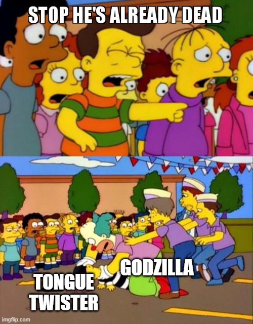 Stop He's Already Dead | TONGUE TWISTER GODZILLA | image tagged in stop he's already dead | made w/ Imgflip meme maker