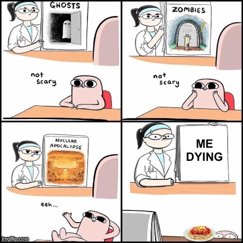 Pass the spaghetti | ME DYING | image tagged in not scary | made w/ Imgflip meme maker